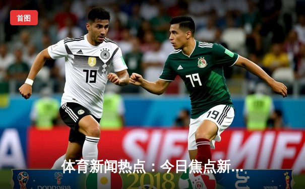 体育新闻热点：今日焦点新闻