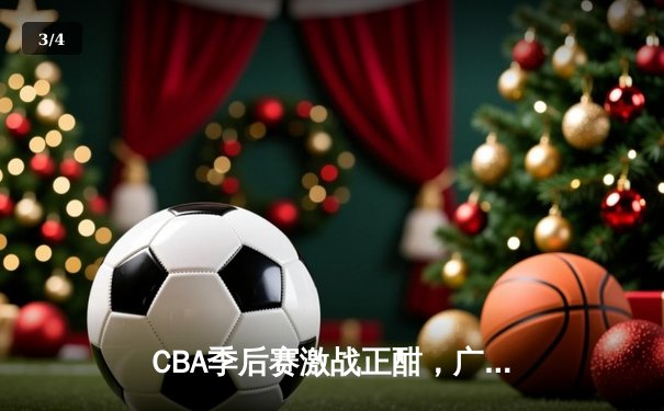 CBA季后赛激战正酣，广东宏远加时逆转北京首钢晋级四强 - 3