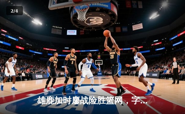 雄鹿加时鏖战险胜篮网，字母哥36+12+5主宰关键时刻 - 2