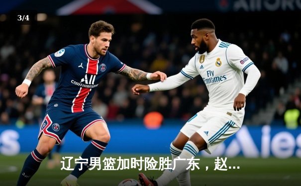 辽宁男篮加时险胜广东，赵继伟33分导演逆转好戏 - 3