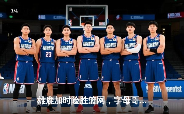 雄鹿加时险胜篮网，字母哥狂砍44分率队守住主场 - 3