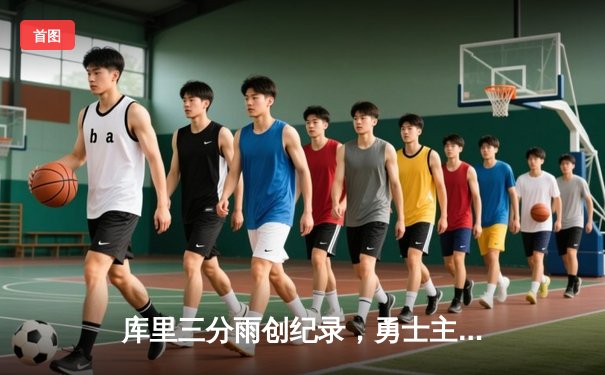 库里三分雨创纪录，勇士主场力克凯尔特人夺赛季关键胜利