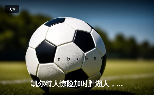 凯尔特人惊险加时胜湖人，塔图姆狂砍40分献准绝杀 - 3